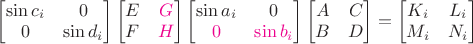$\begin{bmatrix}\sin c_i&0\\0&\sin d_i\end{bmatrix}\begin{bmatrix}E&{\color{magenta}G}\\F&{\color{magenta}H}\end{bmatrix}\begin{bmatrix}\sin a_i&0\\{\color{magenta}0}&{\color{magenta}\sin b_i}\end{bmatrix}\begin{bmatrix}A&C\\B&D\end{bmatrix}=\begin{bmatrix}K_i&L_i\\M_i&N_i\end{bmatrix}$