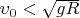 $\upsilon_0 < \sqrt{gR} $