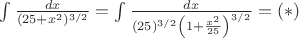$\int\frac{dx}{(25+x^2)^{3/2}}=\int \frac{dx}{(25)^{3/2} \left(1+\frac{x^2}{25}\right)^{3/2}}=(*)$