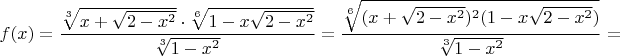 $$f(x)=\dfrac{\sqrt[3]{x+\sqrt{2-x^2}}\cdot \sqrt[6]{1-x\sqrt{2-x^2}}}{\sqrt[3]{1-x^2}}=\dfrac{\sqrt[6]{(x+\sqrt{2-x^2})^2(1-x\sqrt{2-x^2})}}{\sqrt[3]{1-x^2}}=$$