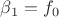 $\beta_1 = f_0$