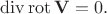 $\operatorname{div}\operatorname{rot}\mathbf{V}=0.$