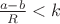 $\frac{a-b}{R}<k$