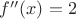 $f^{\prime\prime}(x)=2$
