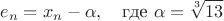 $$e_n = x_n - \alpha, \quad \text{где } \alpha = \sqrt[3]{13}$$
