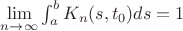 $\lim\limits_{n\to\infty}\int_a^b K_n(s,t_0)ds=1$