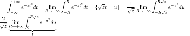 $\displaystyle \int_{-\infty}^{+\infty}e^{-zt^2}dt=\lim_{R\to+\infty}\int_{-R}^{R}e^{-zt^2}dt=\{\sqrt{z}t=u\}=\frac{1}{\sqrt{z}}\lim_{R\to+\infty}\int_{-R\sqrt{z}}^{R\sqrt{z}}e^{-u^2}du=\frac{2}{\sqrt{z}}\underbrace{\lim_{R\to+\infty}\int_{0}^{R\sqrt{z}}e^{-u^2}du}_{I}$