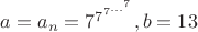 $a=a_n=7^{7^{7^{...^7}}}, b=13$