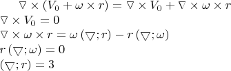 $\triangledown \times \left (  V_{0}+\omega \times r\right ) = \triangledown \times V_{0} + \triangledown \times \omega \times r \newline \triangledown \times V_{0}=0\newline \triangledown \times \omega \times r=\omega \left (  \bigtriangledown;r\right )- r \left (  \bigtriangledown;\omega\right )\newline r \left (  \bigtriangledown;\omega\right )=0\newline\left (  \bigtriangledown;r\right )=3$