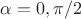 $\alpha=0,\pi/2$