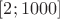 $[2;1000]$