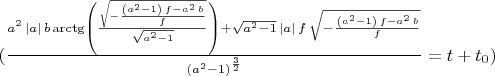$(\frac{{a}^{2}\,\left| a\right| \,b\,\mathrm{\arctg}\left( \frac{\sqrt{-\frac{\left( {a}^{2}-1\right) \,f-{a}^{2}\,b}{f}}}{\sqrt{{a}^{2}-1}}\right) +\sqrt{{a}^{2}-1}\,\left| a\right| \,f\,\sqrt{-\frac{\left( {a}^{2}-1\right) \,f-{a}^{2}\,b}{f}}}{{\left( {a}^{2}-1\right) }^{\frac{3}{2}}}=t+t_0)$