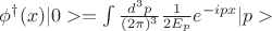 $\phi^{\dagger}(x) |0> = \int \frac{d^3 p}{(2\pi)^3} \frac{1}{2 E_p} e^{-ipx}|p>$