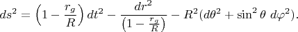 $$ds^2=\left(1-\frac{r_g}{R}\right) dt^2 - \frac{dr^2}{\left(1-\frac{r_g}{R}\right)} - R^2 (d\theta^2 + \sin^2 \theta~d\varphi^2).$$