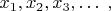 $x_1, x_2, x_3, \ldots \; ,$