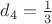 $d_{4}=\tfrac{1}{3}$