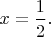 $\displaystyle x={1\over2}.$