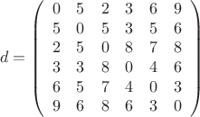$$d=\left(
\begin{array}{cccccc}
 0 & 5 & 2 & 3 & 6 & 9 \\
 5 & 0 & 5 & 3 & 5 & 6 \\
 2 & 5 & 0 & 8 & 7 & 8 \\
 3 & 3 & 8 & 0 & 4 & 6 \\
 6 & 5 & 7 & 4 & 0 & 3 \\
 9 & 6 & 8 & 6 & 3 & 0 \\
\end{array}
\right)$$