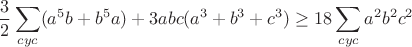 $$\frac {3}{2}\sum\limits_{cyc}(a^5b+b^5a)+3abc(a^3+b^3+c^3) \ge 18\sum\limits_{cyc}a^2b^2c^2$$