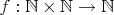 $f:\mathbb{N}\times\mathbb{N}\to\mathbb{N}$
