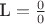 $\text{L}=\frac{0}{0}$