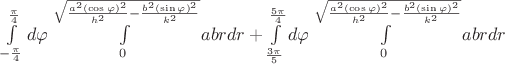 $\int\limits_{-\frac{\pi}{4}}^{\frac{\pi}{4}} d\varphi \int\limits_{0}^{\sqrt{\frac{a^{2}(\cos\varphi)^{2}}{h^{2}}-\frac{b^{2}(\sin\varphi)^{2}}{k^{2}}}} a b r dr+\int\limits_{\frac{3 \pi}{5}}^{\frac{5\pi}{4}} d\varphi \int\limits_{0}^{\sqrt{\frac{a^{2}(\cos\varphi)^{2}}{h^{2}}-\frac{b^{2}(\sin\varphi)^{2}}{k^{2}}}} a b r dr$