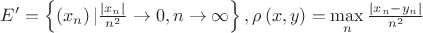 $\[E' = \left\{ {\left( {{x_n}} \right)|\frac{{\left| {{x_n}} \right|}}
{{{n^2}}} \to 0,n \to \infty } \right\},\rho \left( {x,y} \right) = \mathop {\max }\limits_n \frac{{\left| {{x_n} - {y_n}} \right|}}
{{{n^2}}}\]$