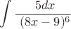 $$ \int \frac {\ 5dx} {\ (8x-9)^6} $$