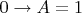$0\to A = 1$