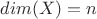 $dim(X)=n$