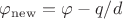 $\varphi_{\operatorname{new}}=\varphi-q/d$