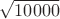 $\sqrt{10000}$