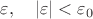 $\varepsilon,\quad |\varepsilon|<\varepsilon_0$
