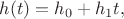 $h(t) = h_0+h_1 t,$