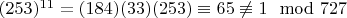 $(253) ^ {11} = (184) (33) (253)\equiv 65\not\equiv 1\mod 727 $
