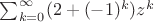 $\sum_{k=0}^\infty (2+(-1)^k)z^k$
