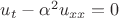 $u_t - \alpha^2 u_{xx}=0$