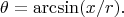 $$
\theta=\arcsin(x/r).
$$