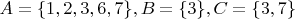 $A=\{1,2,3,6,7\}, B=\{3\}, C=\{3,7\}$