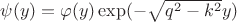 $\psi(y)=\varphi(y)\exp (-\sqrt{q^2-k^2}y)$ $\psi(y)=\varphi(y)\exp (-\sqrt{q^2-k^2}y)$