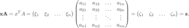 $$\textbf x\textbf A=x^T A=\begin {pmatrix}
\xi_1&\xi_2&\ldots&\xi_n\\
\end {pmatrix}
\begin {pmatrix}
a_{11}&a_{12}&\ldots&a_{1n}\\
a_{21}&a_{22}&\ldots&a_{2n}\\
\vdots&\vdots&\ddots&\vdots\\
a_{n 1}&a_{n 2}&\ldots&a_{nn}
\end {pmatrix}=
\begin {pmatrix}
\zeta_1&\zeta_2&\ldots&\zeta_n\\
\end {pmatrix}=\textbf z.$$