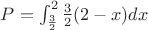 $P=\int_{\frac32}^2 \frac32 (2-x)dx$