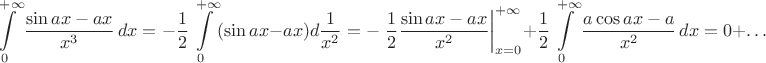 $$\int\limits_0^{+\infty}\frac {\sin ax-ax}{x^3}\,dx=-\frac{1}{2}\int\limits_0^{+\infty}(\sin ax-ax)d\frac{1}{x^2}=-\left \frac 12 \frac{\sin ax-ax}{x^2}\right |_{x=0}^{+\infty}+\frac{1}{2}\int\limits_0^{+\infty}\frac{a\cos ax-a}{x^2}\,dx=0+\ldots$$