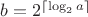 $b=2^{\lceil \log_2 a \rceil}$