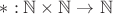 $*:\mathbb{N}\times\mathbb{N}\to\mathbb{N}$