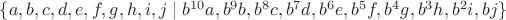 $\{a, b, c, d, e, f, g, h, i, j\mid b^{10}a, b^9b, b^8c, b^7d, b^6e, b^5f, b^4g, b^3h, b^2i, bj\}$