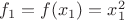$f_1=f(x_1)=x_1 ^2$