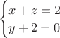 $\, \, \, \, \begin{cases}x+z=2\\ y+2=0\\ \end{cases}$
