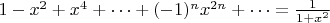 $1-x^2+x^4+\dots+(-1)^n x^{2n}+\dots=\frac{1}{1+x^2}$