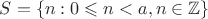 $S = \{n : 0\leqslant n<a, n\in\mathbb Z\}$
